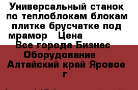 Универсальный станок по теплоблокам,блокам,плитке,брусчатке под мрамор › Цена ­ 450 000 - Все города Бизнес » Оборудование   . Алтайский край,Яровое г.